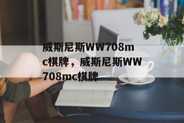 威斯尼斯WW708mc棋牌，威斯尼斯WW708mc棋牌