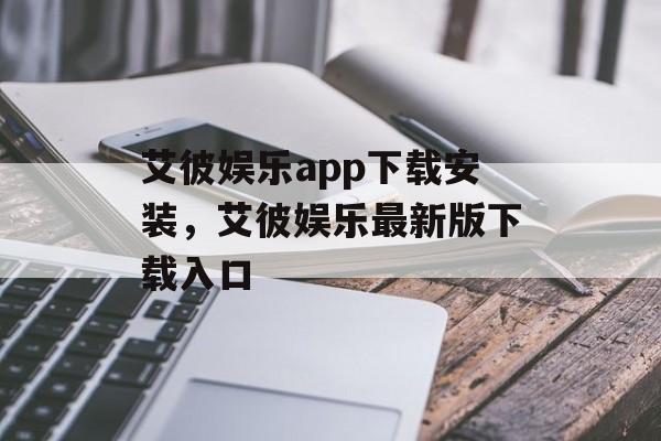 艾彼娱乐app下载安装，艾彼娱乐最新版下载入口