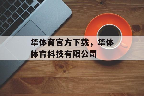 华体育官方下载，华体体育科技有限公司