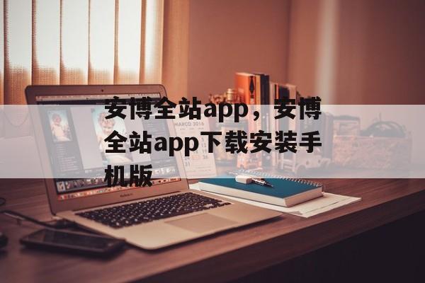 安博全站app，安博全站app下载安装手机版